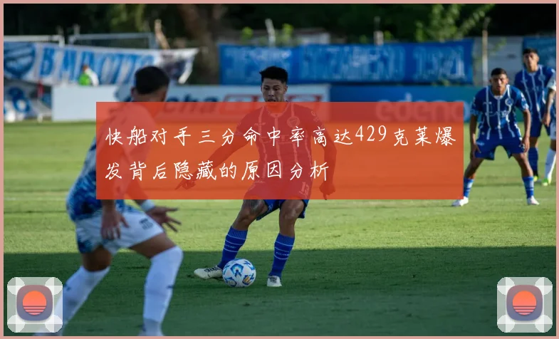 快船对手三分命中率高达429克莱爆发背后隐藏的原因分析