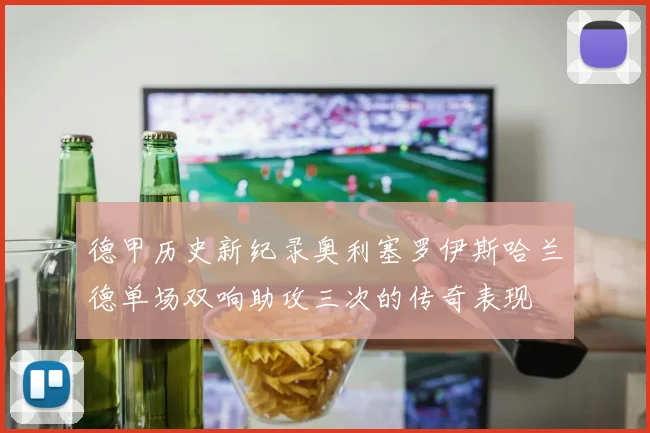 德甲历史新纪录奥利塞罗伊斯哈兰德单场双响助攻三次的传奇表现