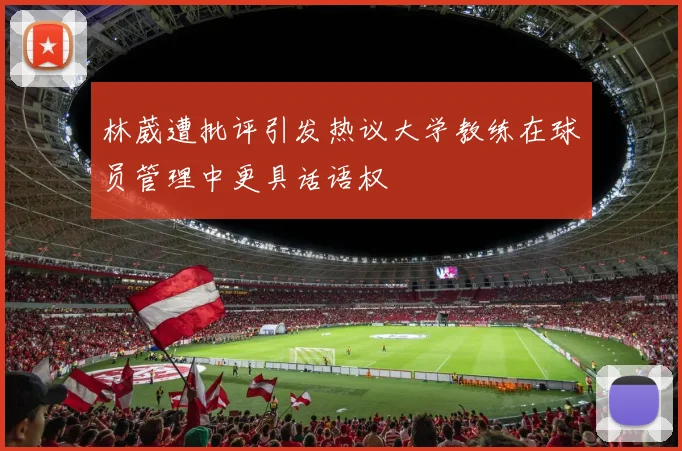 林葳遭批评引发热议大学教练在球员管理中更具话语权