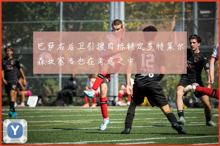 巴萨右后卫引援目标锁定多特莱尔森坎塞洛也在考虑之中