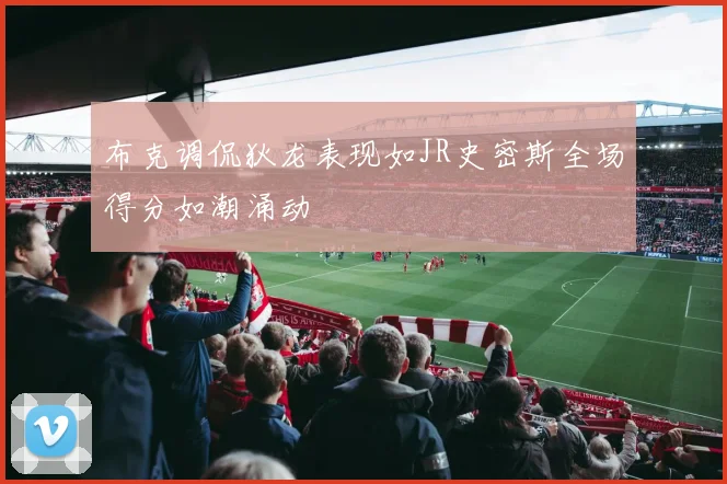 布克调侃狄龙表现如JR史密斯全场得分如潮涌动