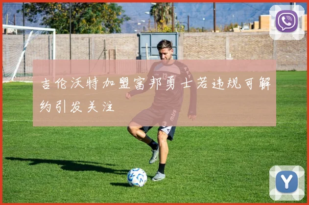 吉伦沃特加盟富邦勇士若违规可解约引发关注
