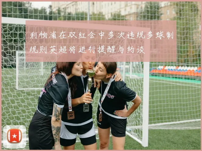 利物浦在双红会中多次违规多球制规则英超将进行提醒与约谈