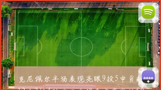 克尼佩尔半场表现亮眼9投5中贡献12分2板4助攻三分球命中率高达50