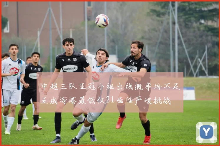 中超三队亚冠小组出线概率均不足五成海港最低仅21面临严峻挑战