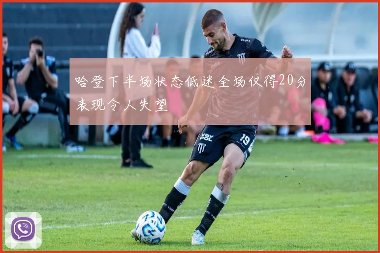 哈登下半场状态低迷全场仅得20分表现令人失望