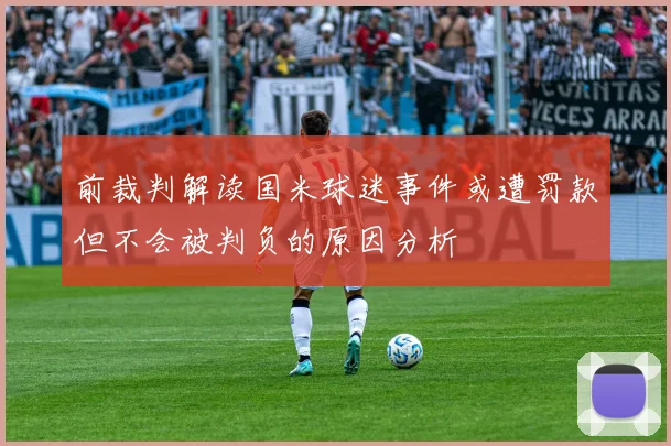 前裁判解读国米球迷事件或遭罚款但不会被判负的原因分析