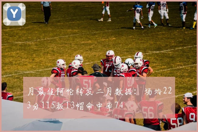 月最佳阿伦转发二月数据：场均223分115板13帽命中率74